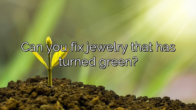 Can you fix jewelry that has turned green?