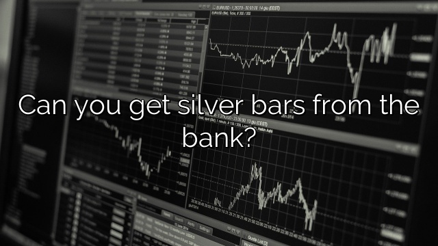 Can you get silver bars from the bank?