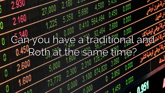 Can you have a traditional and Roth at the same time?