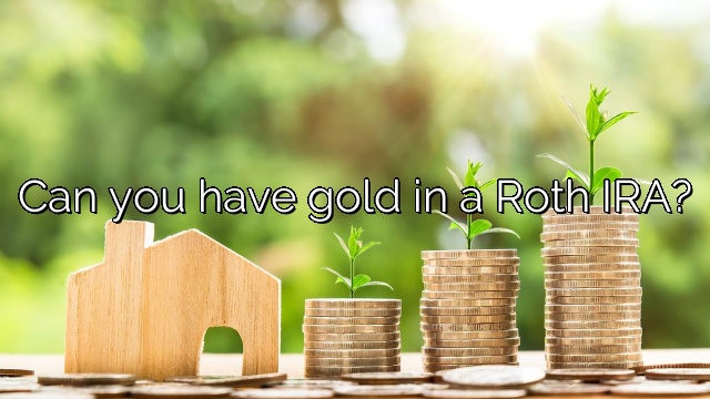 Can you have gold in a Roth IRA?