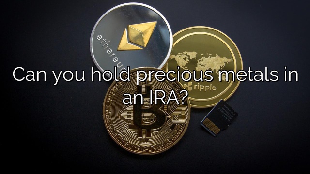 Can you hold precious metals in an IRA?