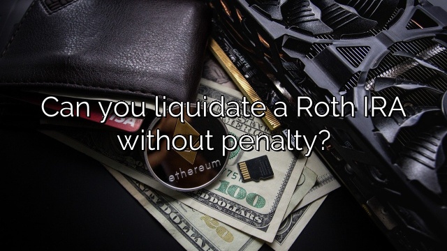 Can you liquidate a Roth IRA without penalty?