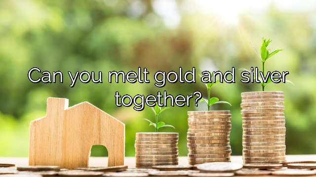 Can you melt gold and silver together?