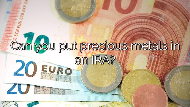 Can you put precious metals in an IRA?