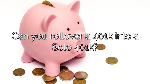 Can you rollover a 401k into a Solo 401k?