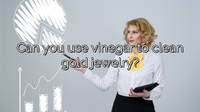 Can you use vinegar to clean gold jewelry?