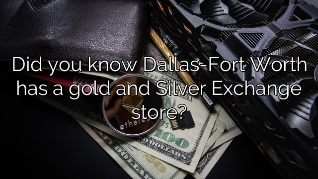 Did you know Dallas-Fort Worth has a gold and Silver Exchange store?
