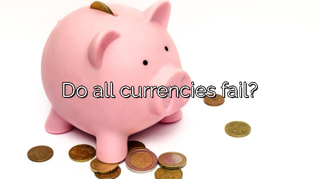 Do all currencies fail?