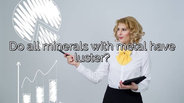 Do all minerals with metal have luster?
