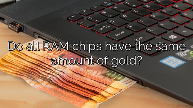 Do all RAM chips have the same amount of gold?