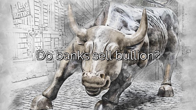 Do banks sell bullion?