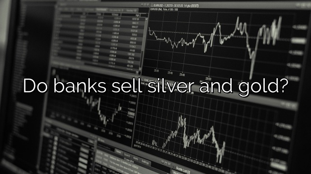 Do banks sell silver and gold?