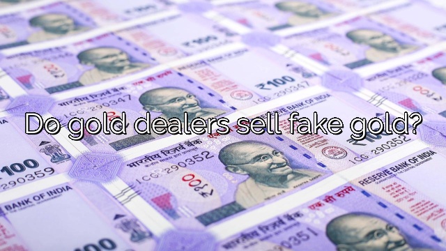 Do gold dealers sell fake gold?