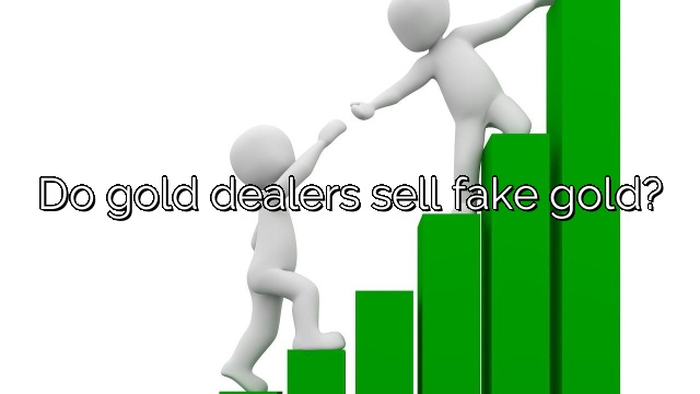 Do gold dealers sell fake gold?