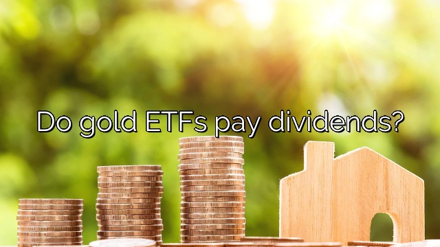 Do gold ETFs pay dividends?
