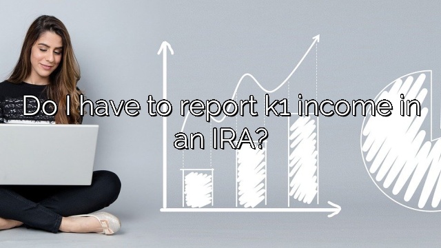 Do I have to report k1 income in an IRA?