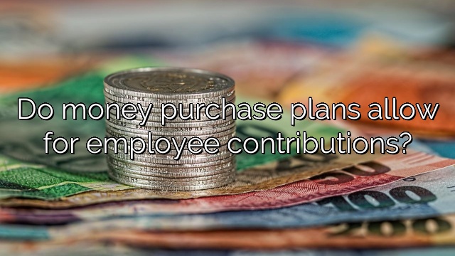 Do money purchase plans allow for employee contributions?
