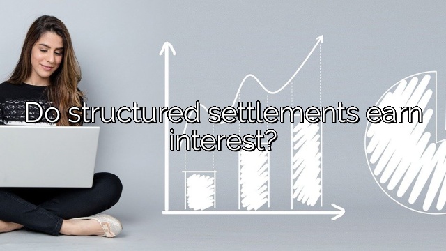 Do structured settlements earn interest?