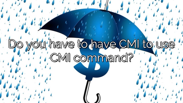 Do you have to have CMI to use CMI command?