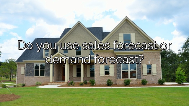 Do you use sales forecast or demand forecast?