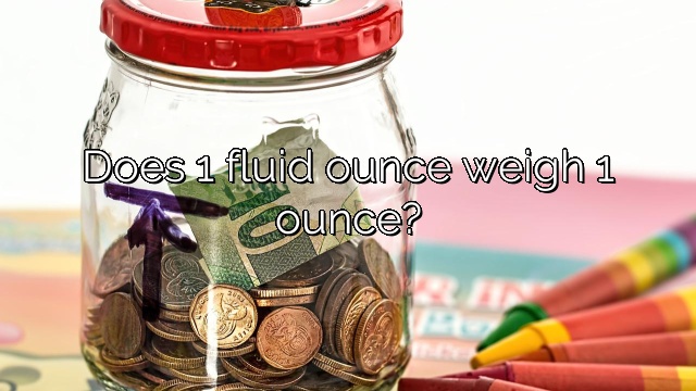 Does 1 fluid ounce weigh 1 ounce?