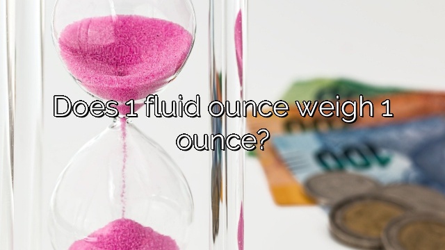 Does 1 fluid ounce weigh 1 ounce?