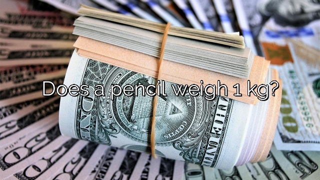 Does a pencil weigh 1 kg?