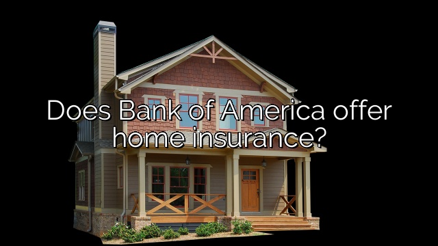 Does Bank of America offer home insurance?
