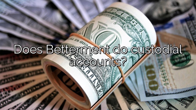 Does Betterment do custodial accounts?