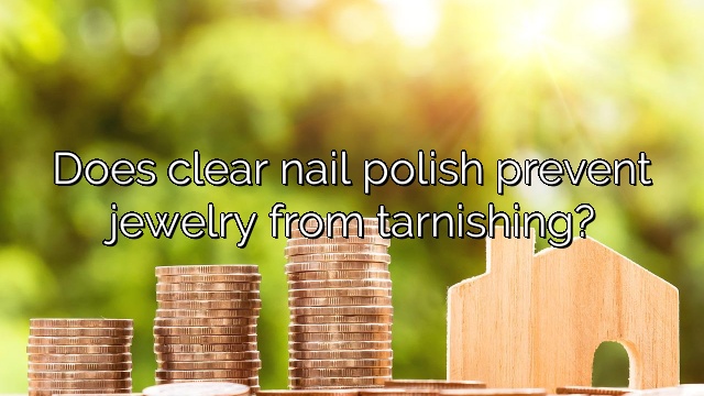 Does clear nail polish prevent jewelry from tarnishing?