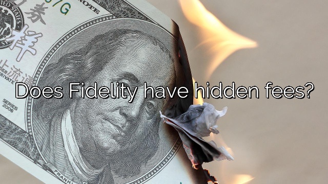 Does Fidelity have hidden fees?