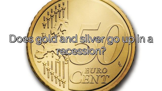 Does gold and silver go up in a recession?