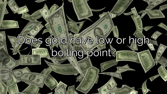 Does gold have low or high boiling point?