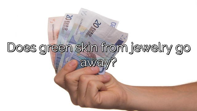 Does green skin from jewelry go away?