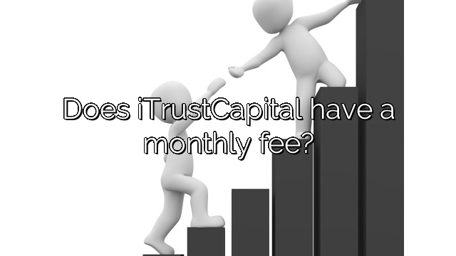 Does iTrustCapital have a monthly fee?