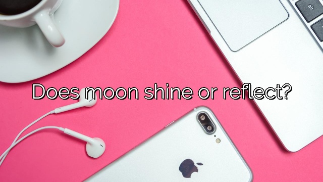 Does moon shine or reflect?