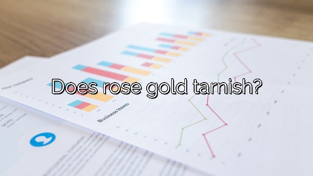 Does rose gold tarnish?