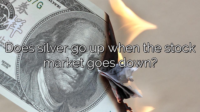 Does silver go up when the stock market goes down?