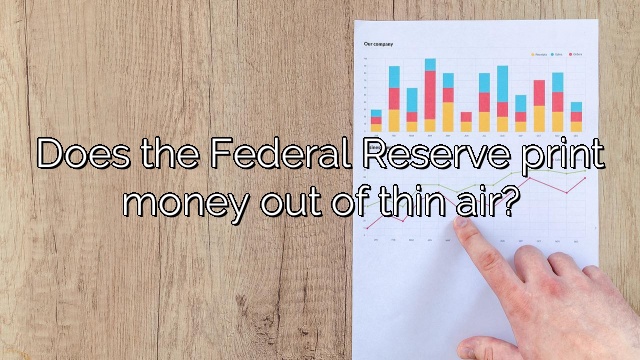 Does the Federal Reserve print money out of thin air?