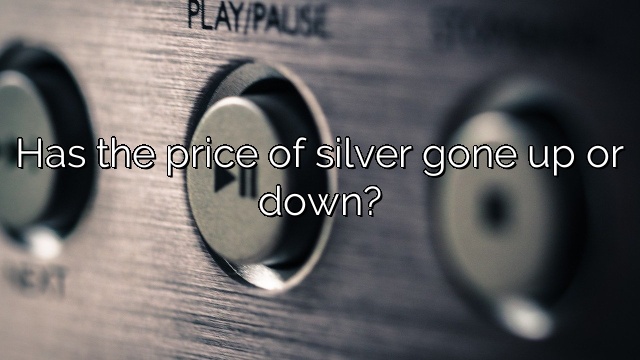 Has the price of silver gone up or down?