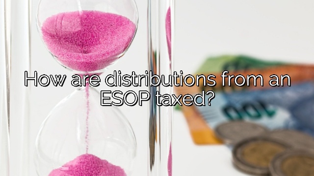 How are distributions from an ESOP taxed?