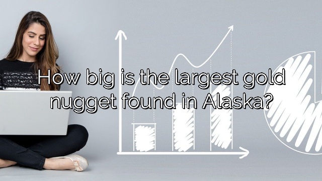 How big is the largest gold nugget found in Alaska?