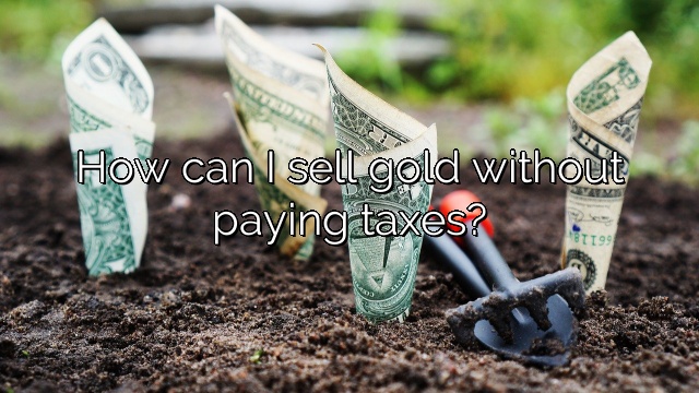 How can I sell gold without paying taxes?