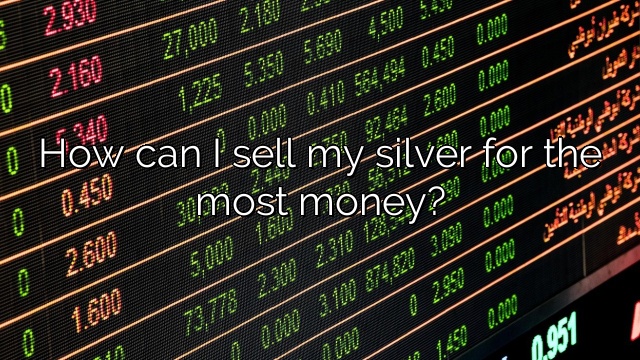 How can I sell my silver for the most money?