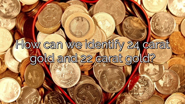 How can we identify 24 carat gold and 22 carat gold?