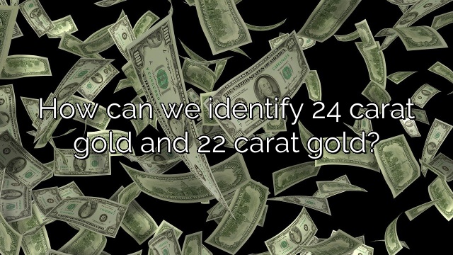 How can we identify 24 carat gold and 22 carat gold?