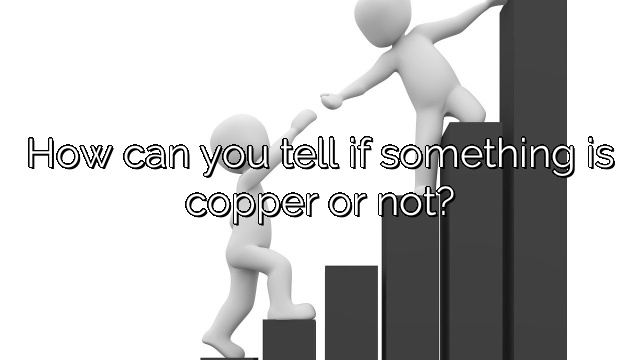 How can you tell if something is copper or not?