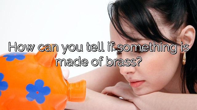 How can you tell if something is made of brass?