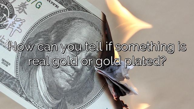 How can you tell if something is real gold or gold plated?