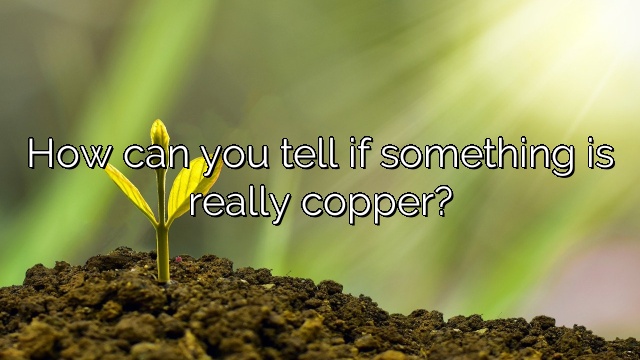 How can you tell if something is really copper?